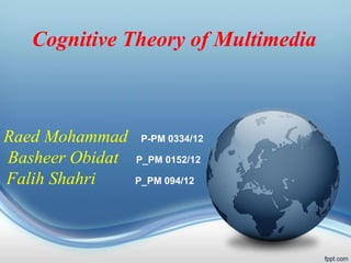 Cognitive Theory of Multimedia
Raed Mohammad P-PM 0334/12
Basheer Obidat P_PM 0152/12
Falih Shahri P_PM 094/12
 