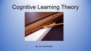 Cognitive Learning Theory

By: Jon and Kaitlyn

 