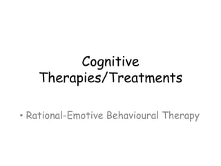 Cognitive
   Therapies/Treatments

• Rational-Emotive Behavioural Therapy
 