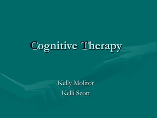 CCognitiveognitive TTherapyherapy
Kelly MolitorKelly Molitor
Kelli ScottKelli Scott
 