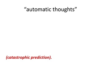 “automatic thoughts”




(catastrophic prediction).
 
