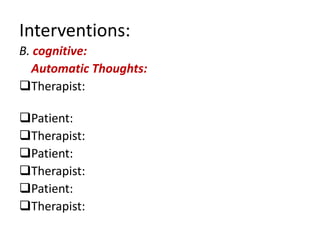 Interventions:
B. cognitive:
  Automatic Thoughts:
Therapist:

Patient:
Therapist:
Patient:
Therapist:
Patient:
Therapist:
 