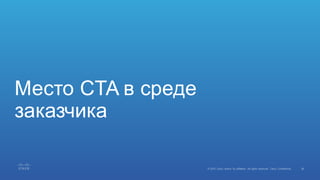 38©  2015   Cisco   and/or   its  affiliates.  All  rights  reserved.   Cisco   Confidential
Место  CTA в  среде  
заказчика
 