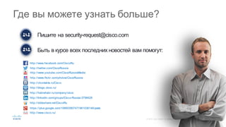 60©  2015   Cisco   and/or   its  affiliates.  All  rights  reserved.   Cisco   Confidential
Пишите  на  security-­request@cisco.com
Быть  в  курсе  всех  последних  новостей  вам  помогут:
Где  вы  можете  узнать  больше?
http://www.facebook.com/CiscoRu
http://twitter.com/CiscoRussia
http://www.youtube.com/CiscoRussiaMedia
http://www.flickr.com/photos/CiscoRussia
http://vkontakte.ru/Cisco
http://blogs.cisco.ru/
http://habrahabr.ru/company/cisco
http://linkedin.com/groups/Cisco-­Russia-­3798428
http://slideshare.net/CiscoRu
https://plus.google.com/106603907471961036146/posts
http://www.cisco.ru/
 