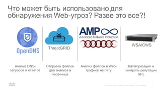 7©  2015   Cisco   and/or   its  affiliates.  All  rights  reserved.   Cisco   Confidential
Что  может  быть  использовано  для  
обнаружения  Web-­угроз?  Разве  это  все?!
Анализ  файлов  в  Web-­
трафике  на  лету
Отправка  файлов  
для  анализа  в  
песочнице
Анализ  DNS-­
запросов  и  ответов
Категоризация  и  
контроль  репутации  
URL
ThreatGRID
WSA/CWS
 