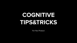 COGNITIVE
TIPS&TRICKS
For Your Product
 