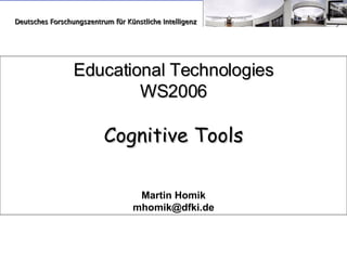 Educational Technologies WS2006 Cognitive Tools Martin Homik [email_address] Deutsches Forschungszentrum für Künstliche Intelligenz 