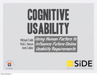 Cognitive
                                Usability Using Human Factors to
                        Michael Crabb
                        Vicki L. Hanson   Influence Future Online
                          Andy Cobley     Usability Requirements




Friday, 26 October 12
 