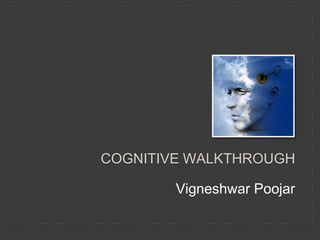 COGNITIVE WALKTHROUGH
Vigneshwar Poojar
 