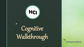 z
Cognitive
Walkthrough By:
Yashashree Mahale
 