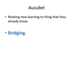 AusubelRelating new learning to thing that they already know.Bridging.