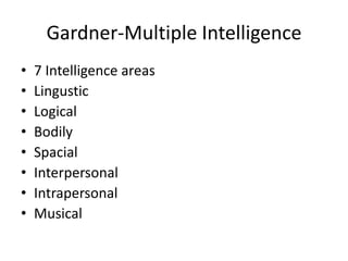 Gardner-Multiple Intelligence7 Intelligence areasLingusticLogicalBodilySpacialInterpersonalIntrapersonalMusical