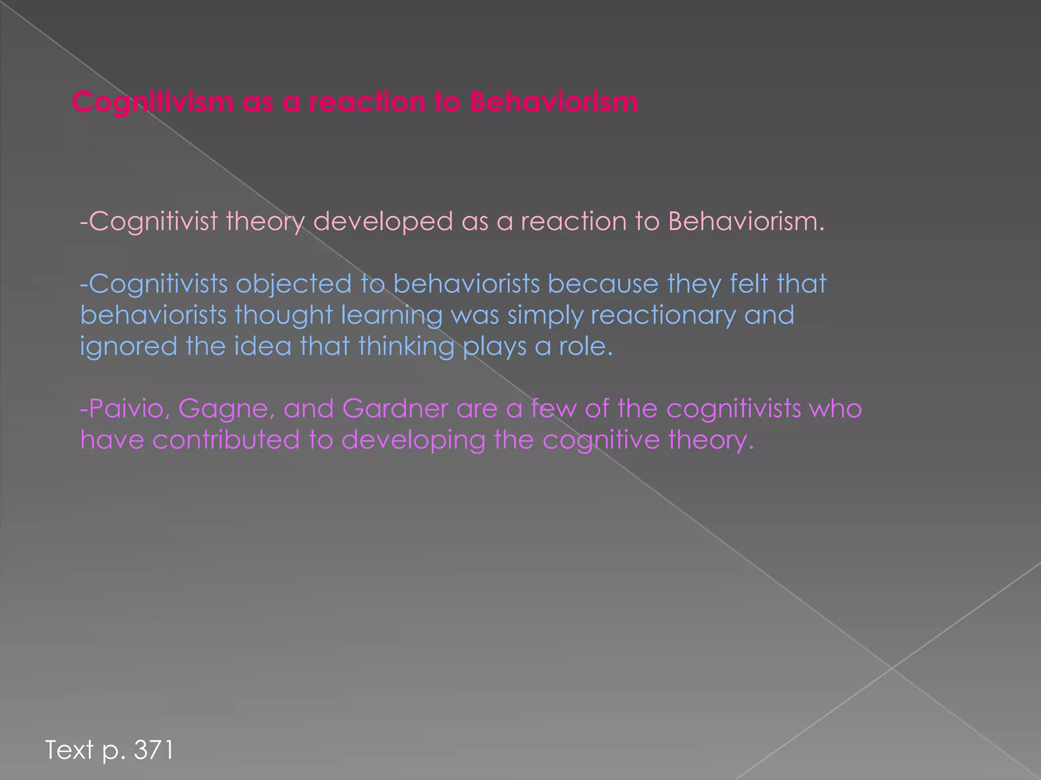 Cognitivists do not require an outward exhibition of learning, but focus more on the internal processes and connections that take place during learning.