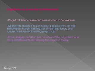 Cognitivists do not require an outward exhibition of learning, but focus more on the internal processes and connections that take place during learning.