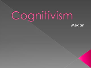 Cognitivism,[object Object],Megan ,[object Object]