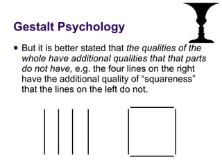 Gestalt Psychology But it is better stated that  the qualities of the whole have additional qualities that that parts do not have,  e.g. the four lines on the right have the additional quality of “squareness” that the lines on the left do not. 