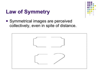 Law of Symmetry Symmetrical images are perceived collectively, even in spite of distance.  