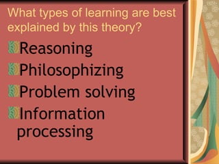 What types of learning are best explained by this theory? Reasoning Philosophizing Problem solving Information processing  