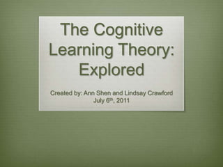 The Cognitive Learning Theory: Explored Created by: Ann Shen and Lindsay Crawford July 6th, 2011 