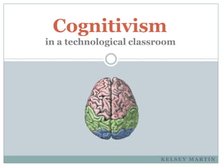 Cognitivism
in a technological classroom




                        KELSEY MARTIN
 
