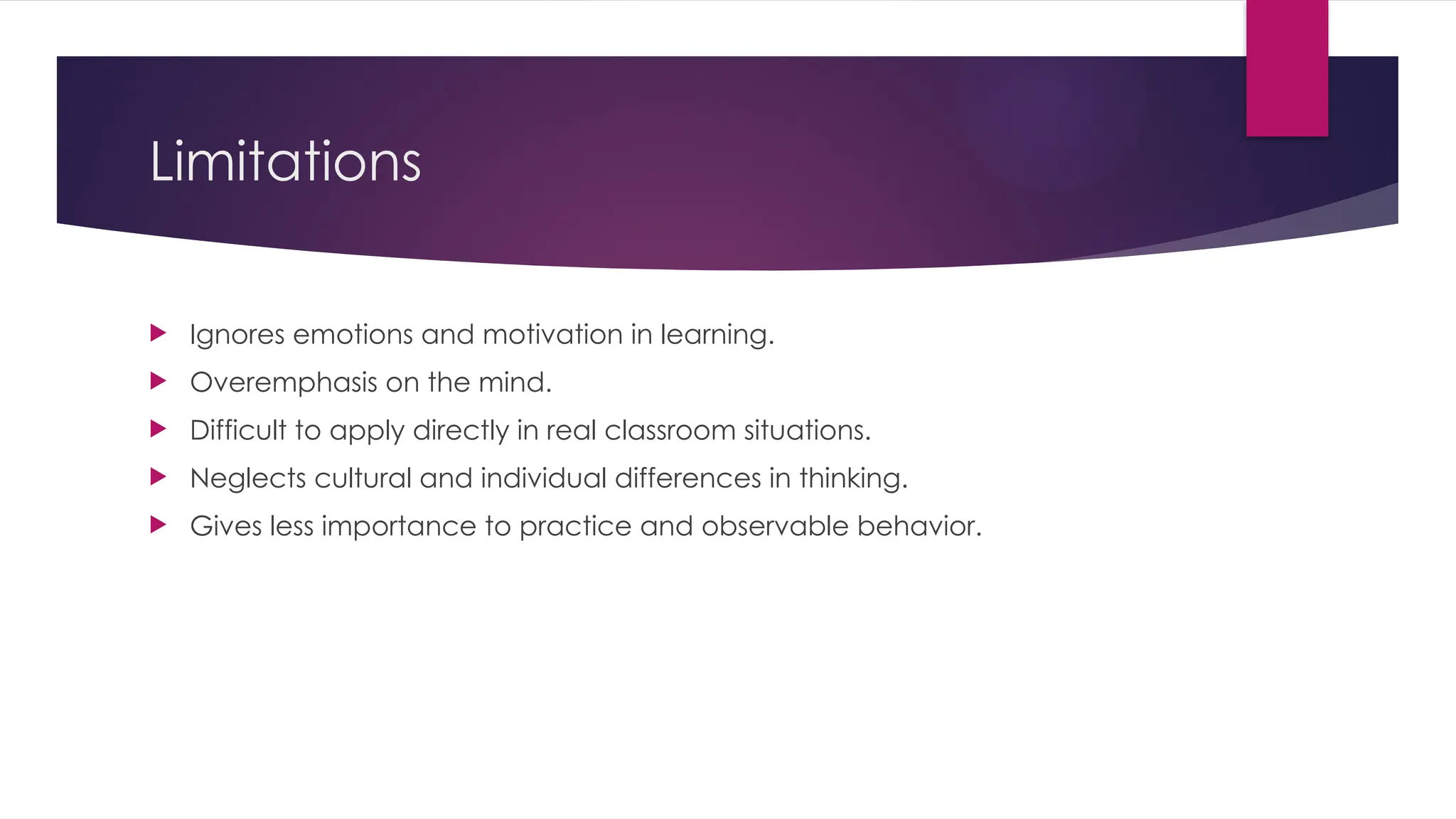 Limitations
 Ignores emotions and motivation in learning.
 Overemphasis on the mind.
 Difficult to apply directly in real classroom situations.
 Neglects cultural and individual differences in thinking.
 Gives less importance to practice and observable behavior.
 
