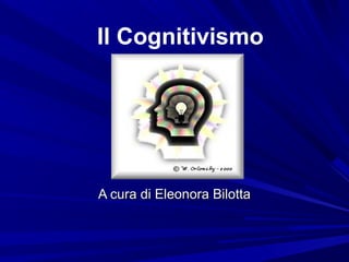 Il Cognitivismo
A cura di Eleonora BilottaA cura di Eleonora Bilotta
 