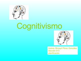 Cognitivismo   Autora: Birzayit Pérez González Sección 013  planificación 
