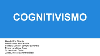 COGNITIVISMO
Galindo Ortiz Ricardo
García López Jessica Sofia
Gonzalez Ceballos Jennyfer Samantha
Pineda Lara César Oscar
Sil Hernández Daniel
Zárate Jiménez Samantha Isabel
 