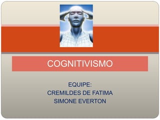 EQUIPE:
CREMILDES DE FATIMA
SIMONE EVERTON
COGNITIVISMO