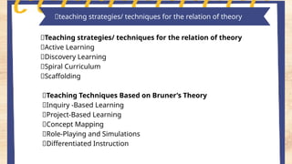 Key features of piaget's theory
🌸Teaching strategies/ techniques for the relation of theory
📍Active Learning
📍Discovery Learning
📍Spiral Curriculum
📍Scaffolding
🌸Teaching Techniques Based on Bruner’s Theory
📍Inquiry -Based Learning
📍Project-Based Learning
📍Concept Mapping
📍Role-Playing and Simulations
📍Differentiated Instruction
📎teaching strategies/ techniques for the relation of theory
 