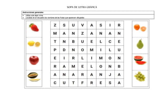 SOPA DE LETRA GRÁFICA
Instrucciones generales:
 Utiliza solo lápiz mina.
 Localiza en el recuadro los nombres de las frutas que aparecen dibujadas.
 