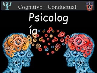 Cognitivo- Conductual
Psicología
Cognitivo- Conductual
Psicolog
ía
 