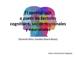 El aprendizaje
a partir de factores
cognitivos, socioemocionales
y neuronales
(Ponente Mtro. Eusebio Olvera Reyes)
Belem Citlali Ramírez Regalado
 
