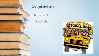 Cognitivism
Nurul Ulfa
Group : 1
 