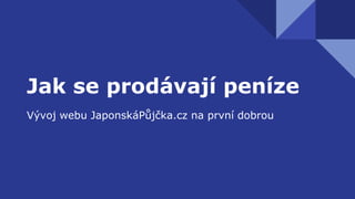 Jak se prodávají peníze
Vývoj webu JaponskáPůjčka.cz na první dobrou
 