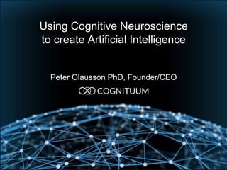 Using Cognitive Neuroscience
to create Artificial Intelligence
Peter Olausson PhD, Founder/CEO
 