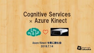 Cognitive Services
× Azure Kinect
Azure Kinect を肴に飲む会
2019.7.14
 