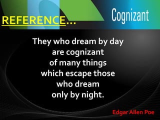 REFERENCE…
They who dream by day
are cognizant
of many things
which escape those
who dream
only by night.
Edgar Allen Poe
 