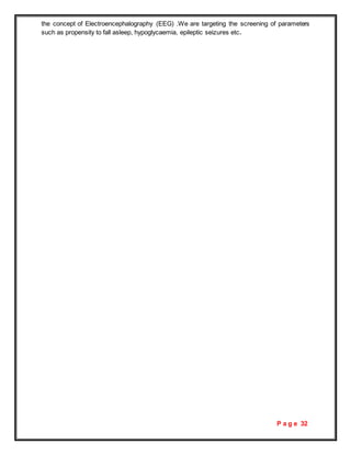 P a g e 32
the concept of Electroencephalography (EEG) .We are targeting the screening of parameters
such as propensity to fall asleep, hypoglycaemia, epileptic seizures etc.
 