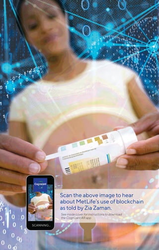 Scan the above image to hear
about MetLife’s use of blockchain
as told by Zia Zaman.
See inside cover for instructions to download
the Cognizant AR app.
 