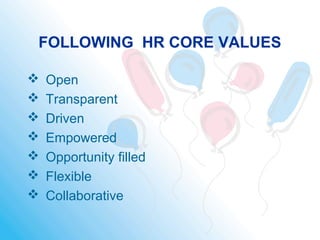 FOLLOWING HR CORE VALUES
 Open
 Transparent
 Driven
 Empowered
 Opportunity filled
 Flexible
 Collaborative
 