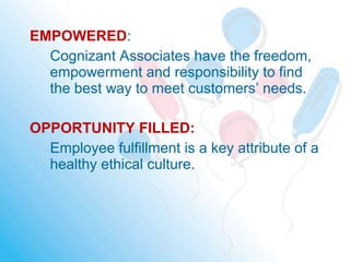 EMPOWERED:
Cognizant Associates have the freedom,
empowerment and responsibility to find
the best way to meet customers’ needs.
OPPORTUNITY FILLED:
Employee fulfillment is a key attribute of a
healthy ethical culture.
 