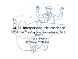 XI. 87. Interpersonal Neuroscience
200321(Sat.)The Cognitive Neurosciences, 6thEd.
勉強会
Yuna Koyama
YK@Yu73716594
 