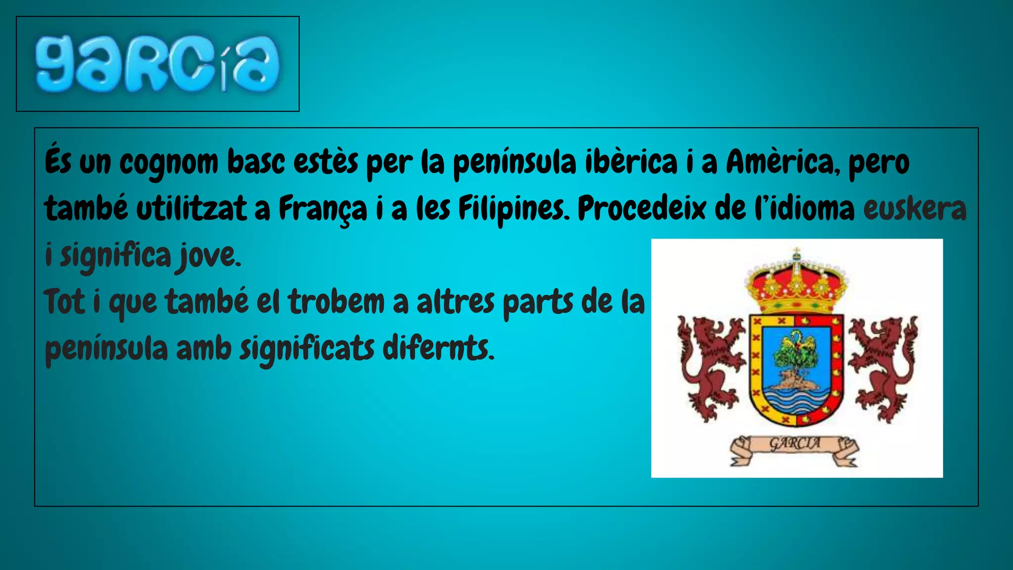 És un cognom basc estès per la península ibèrica i a Amèrica, pero
també utilitzat a França i a les Filipines. Procedeix de l’idioma euskera
i significa jove.
Tot i que també el trobem a altres parts de la
península amb significats difernts.
 