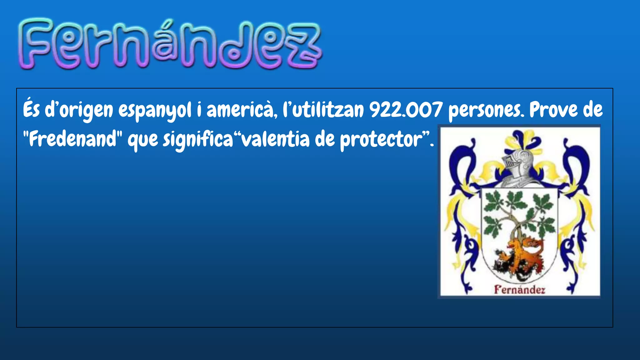 És d’origen espanyol i americà, l’utilitzan 922.007 persones. Prove de
"Fredenand" que significa“valentia de protector”.
 