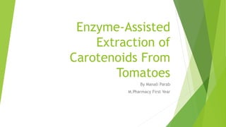 Enzyme-Assisted
Extraction of
Carotenoids From
Tomatoes
By Manali Parab
M.Pharmacy First Year
 