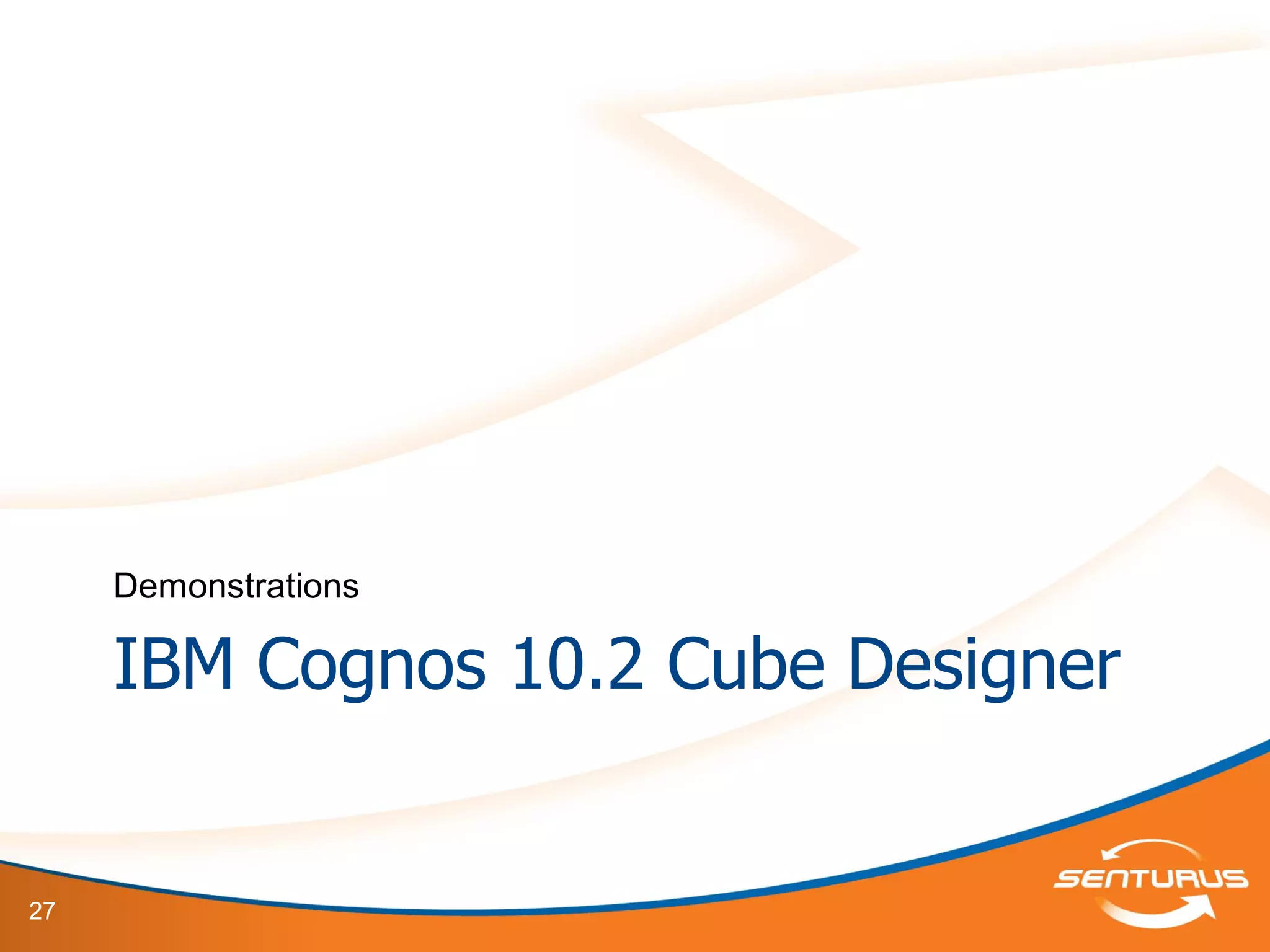 27
IBM Cognos 10.2 Cube Designer
Demonstrations
 
