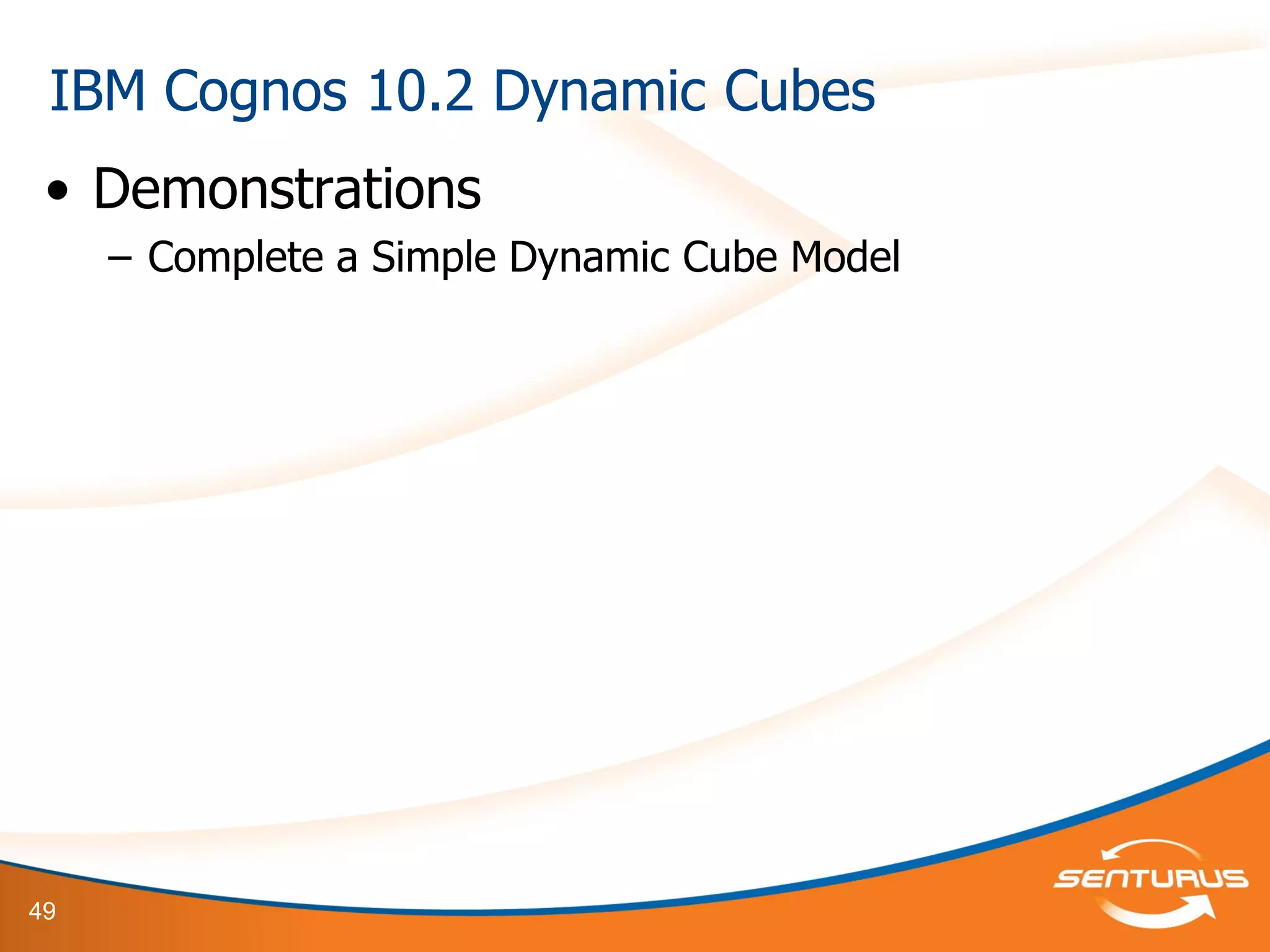 49
• Demonstrations
– Complete a Simple Dynamic Cube Model
IBM Cognos 10.2 Dynamic Cubes
 