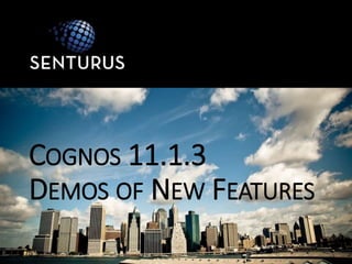 COGNOS 11.1.3
DEMOS OF NEW FEATURES
 