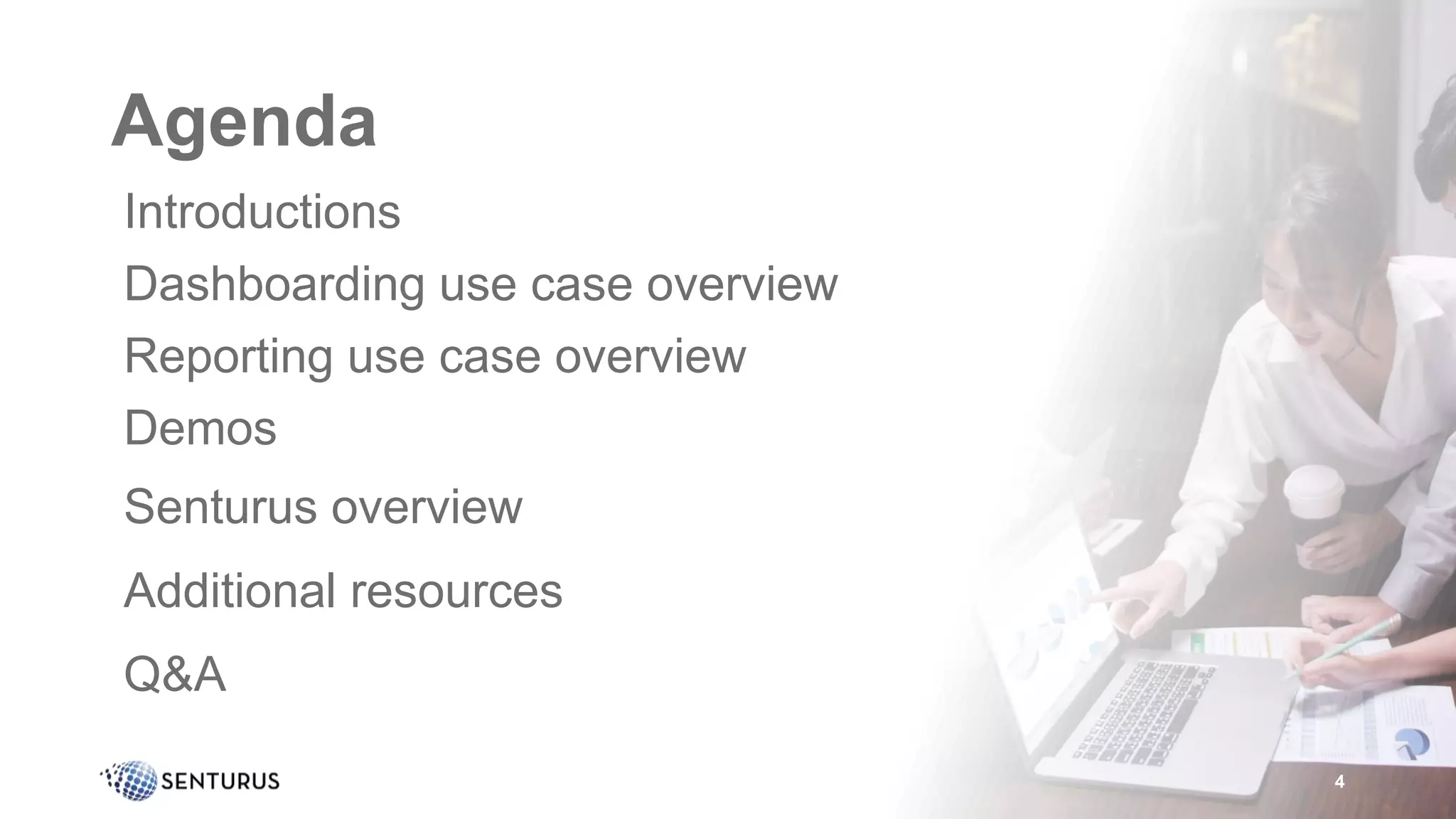 Agenda
• Introductions
• Dashboarding use case overview
• Reporting use case overview
• Demos
• Senturus overview
• Additional resources
• Q&A
4
 